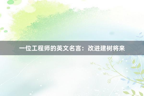 一位工程师的英文名言：改进建树将来