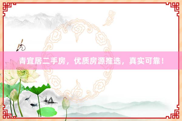 青宜居二手房，优质房源推选，真实可靠！